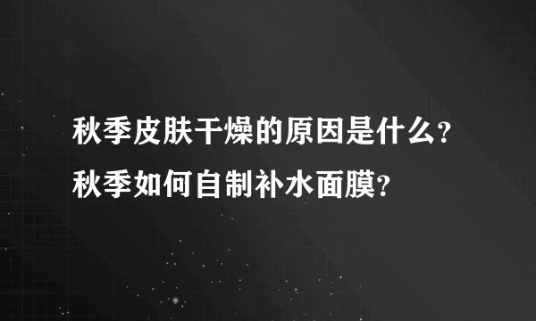 秋季皮肤干燥的原因是什么?秋季如何自制补水面膜?