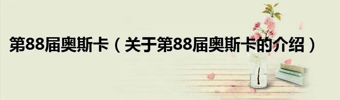 第88届奥斯卡(关于第88届奥斯卡的介绍)