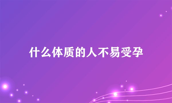 什么体质的人不易受孕