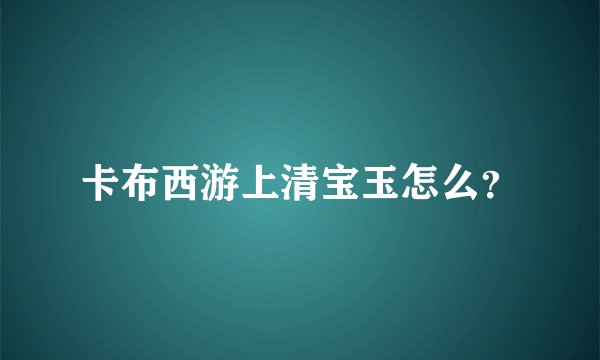 卡布西游上清宝玉怎么？