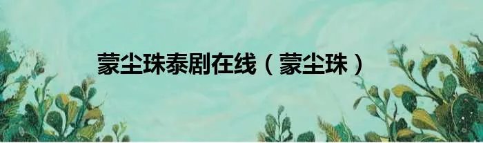 蒙尘珠泰剧在线（蒙尘珠）