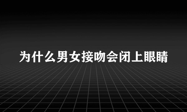为什么男女接吻会闭上眼睛