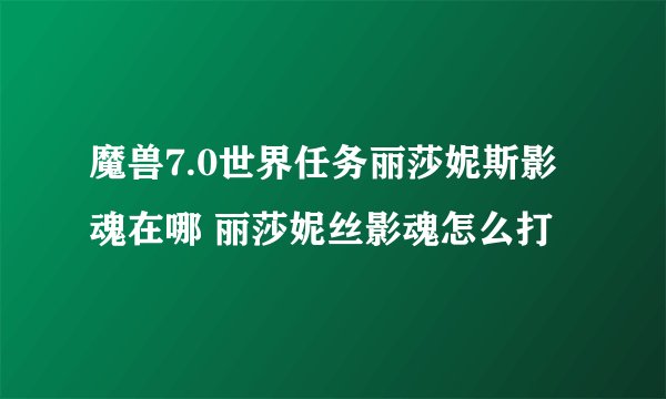 魔兽7.0世界任务丽莎妮斯影魂在哪 丽莎妮丝影魂怎么打