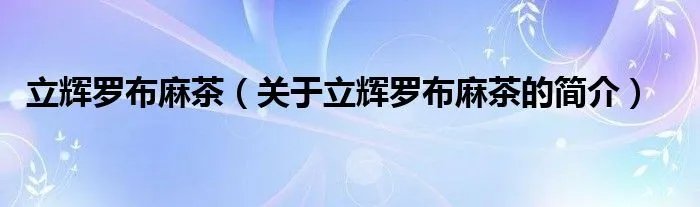 立辉罗布麻茶（关于立辉罗布麻茶的简介）