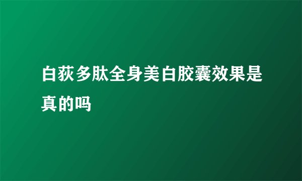 白荻多肽全身美白胶囊效果是真的吗