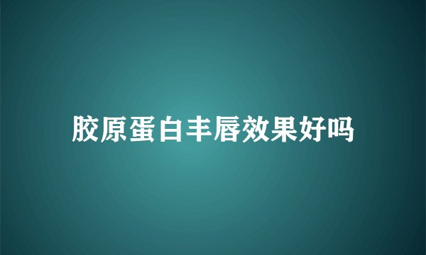 胶原蛋白丰唇效果好吗