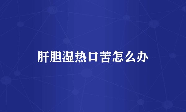 肝胆湿热口苦怎么办