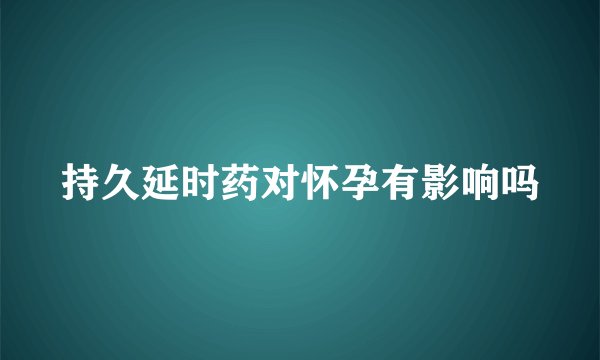 持久延时药对怀孕有影响吗