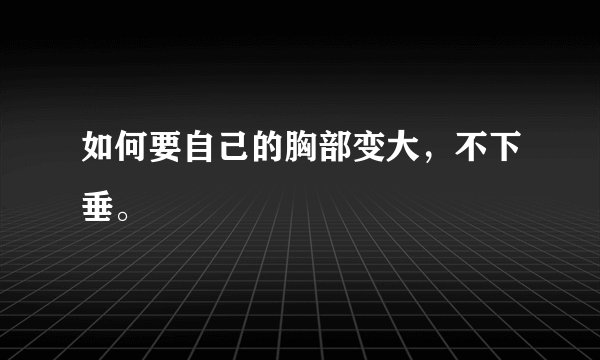 如何要自己的胸部变大，不下垂。
