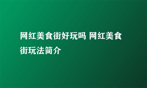 网红美食街好玩吗 网红美食街玩法简介