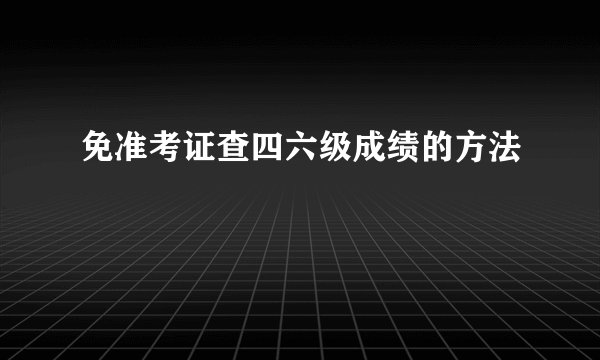 免准考证查四六级成绩的方法