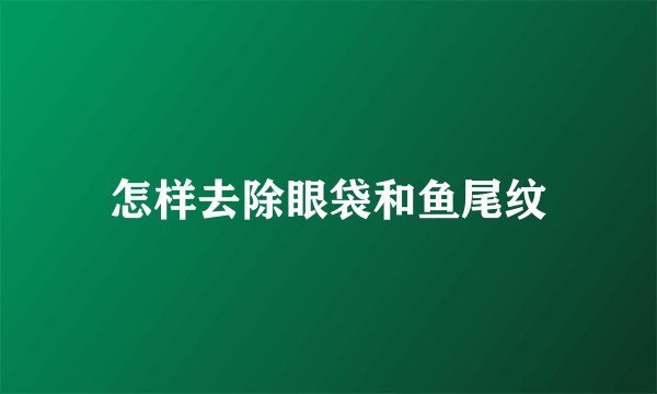 怎样去除眼袋和鱼尾纹
