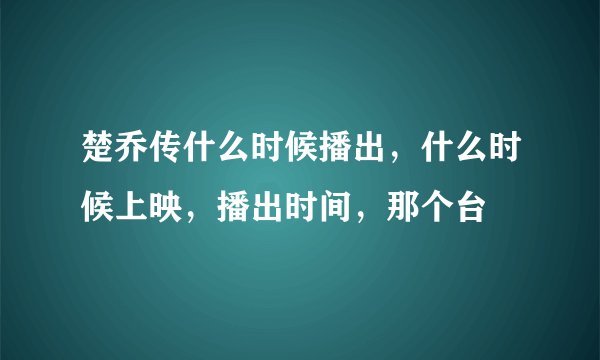 楚乔传什么时候播出,什么时候上映,播出时间,那个台