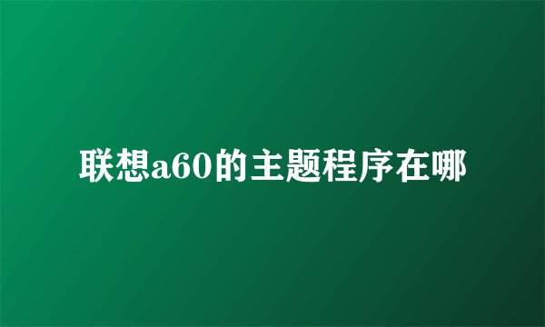 联想a60的主题程序在哪