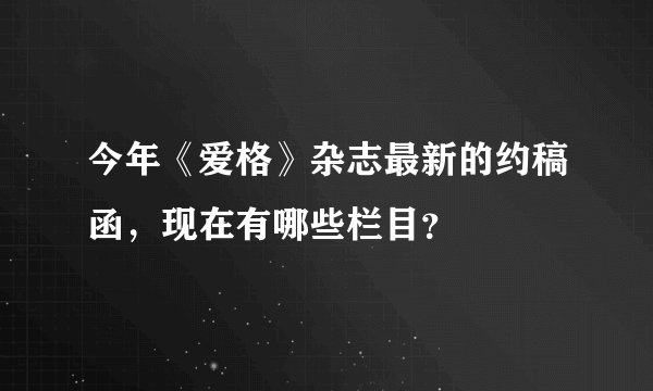 今年《爱格》杂志最新的约稿函,现在有哪些栏目?