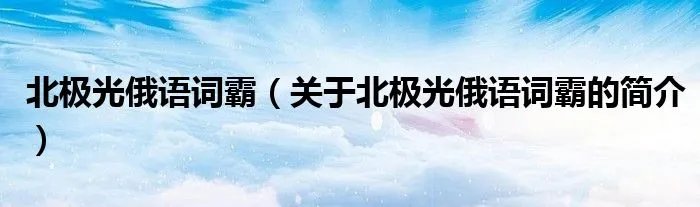 北极光俄语词霸（关于北极光俄语词霸的简介）