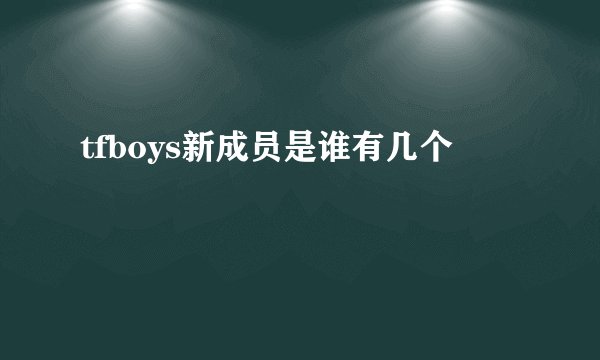 tfboys新成员是谁有几个
