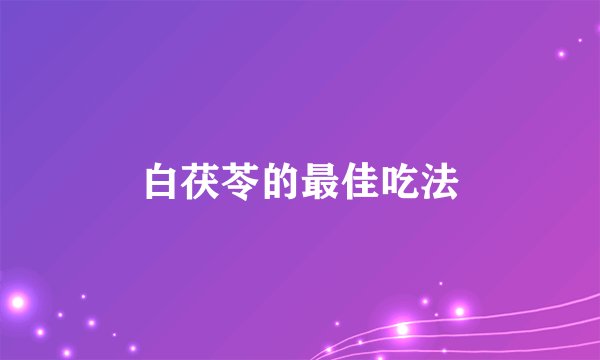 白茯苓的最佳吃法