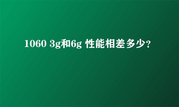 1060 3g和6g 性能相差多少？