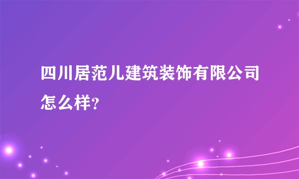 四川居范儿建筑装饰有限公司怎么样?