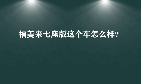 福美来七座版这个车怎么样?