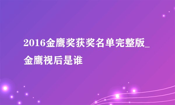 2016金鹰奖获奖名单完整版_金鹰视后是谁