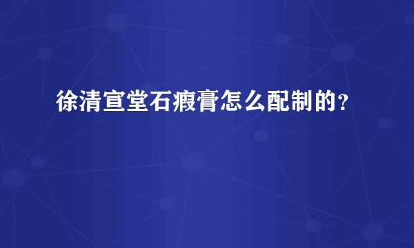 徐清宣堂石瘕膏怎么配制的？