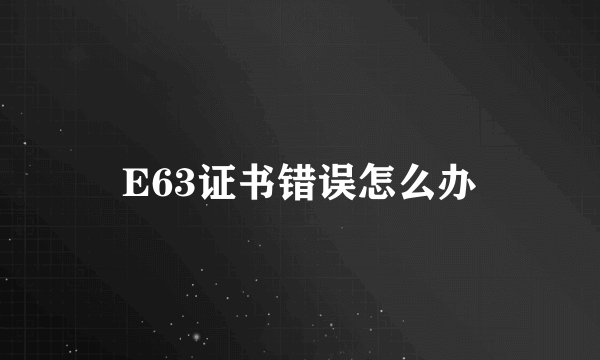 E63证书错误怎么办