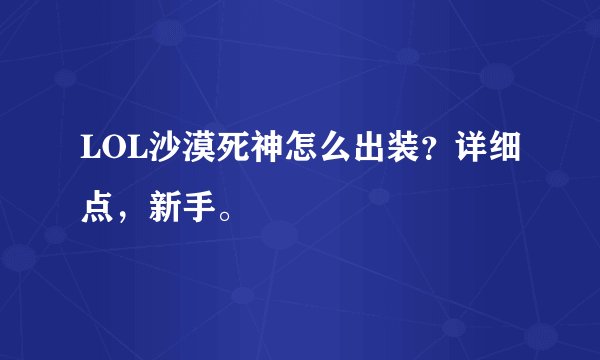 LOL沙漠死神怎么出装？详细点，新手。