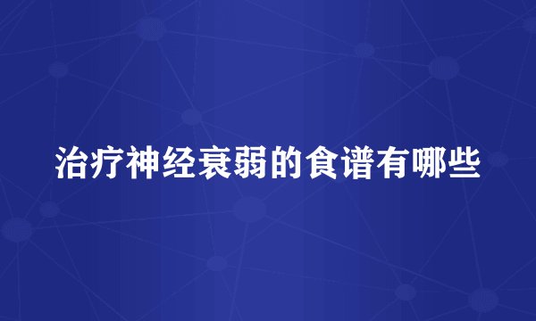 治疗神经衰弱的食谱有哪些