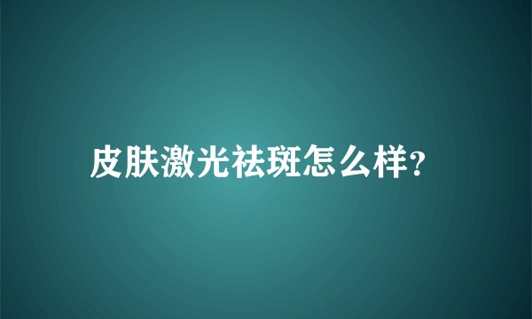 皮肤激光祛斑怎么样？