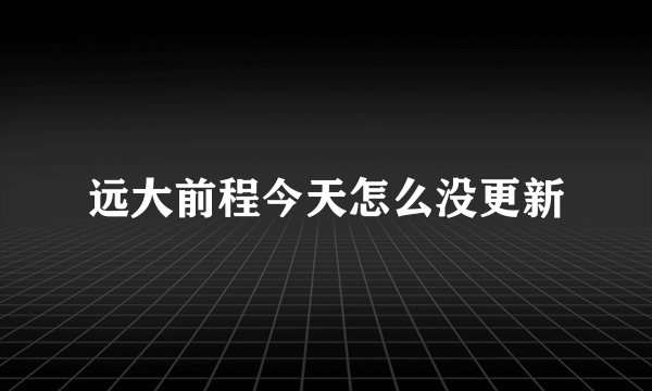 远大前程今天怎么没更新