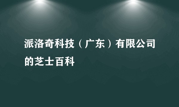 派洛奇科技（广东）有限公司的芝士百科