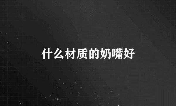 什么材质的奶嘴好