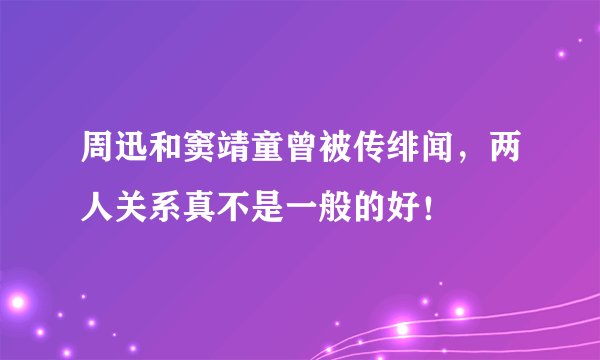 周迅和窦靖童曾被传绯闻，两人关系真不是一般的好！