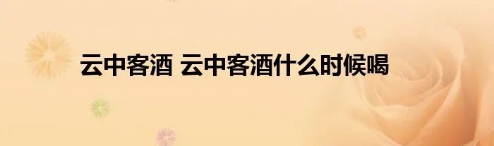 云中客酒 云中客酒什么时候喝