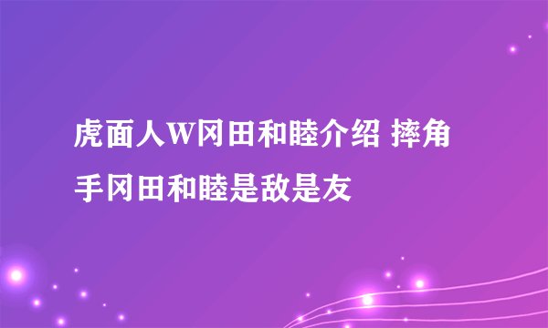 虎面人W冈田和睦介绍 摔角手冈田和睦是敌是友