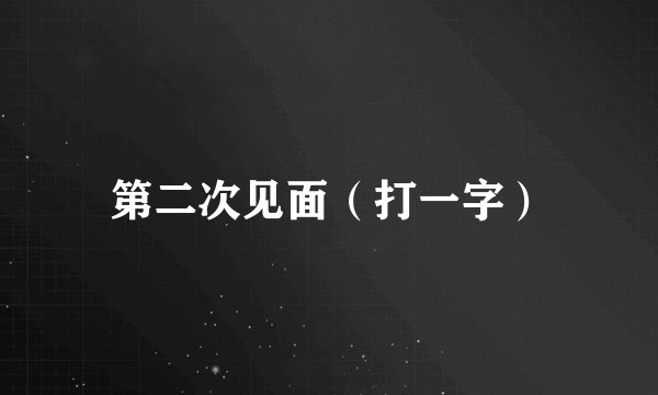 第二次见面（打一字）