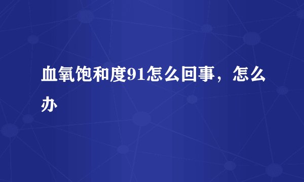 血氧饱和度91怎么回事，怎么办