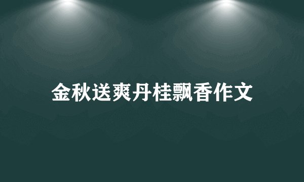 金秋送爽丹桂飘香作文
