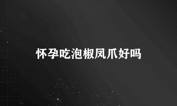 怀孕吃泡椒凤爪好吗