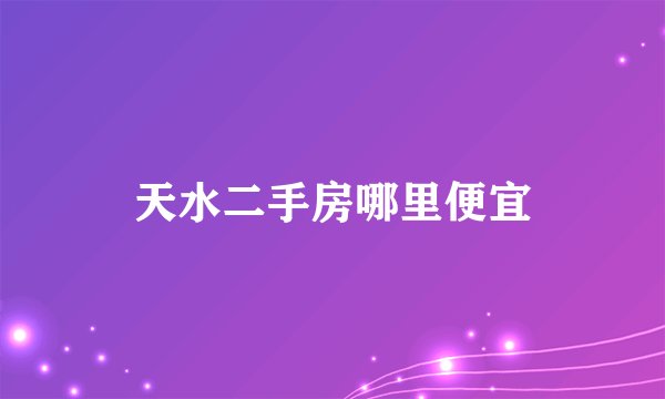 天水二手房哪里便宜