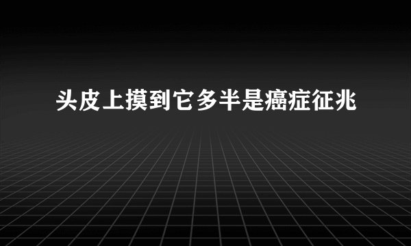 头皮上摸到它多半是癌症征兆