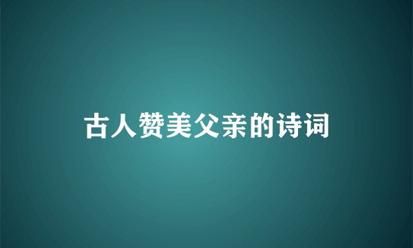 古人赞美父亲的诗词