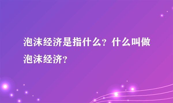 泡沫经济是指什么?什么叫做泡沫经济?