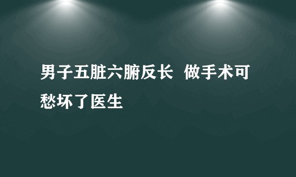 男子五脏六腑反长 做手术可愁坏了医生