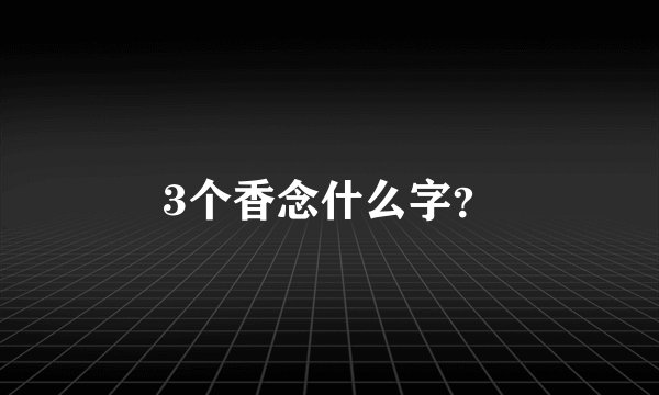 3个香念什么字？
