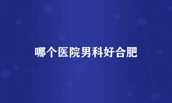 哪个医院男科好合肥