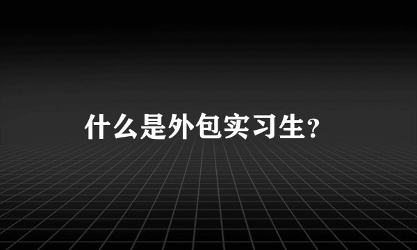 什么是外包实习生？