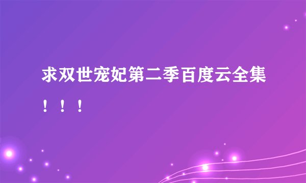 求双世宠妃第二季百度云全集!!!